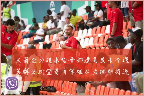 火箭全力追求哈登却遭乌度卡冷遇苏群分析登哥自保难以为继即将迎来抢七大战