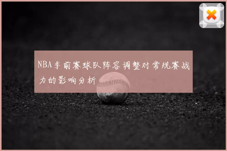 NBA季前赛球队阵容调整对常规赛战力的影响分析