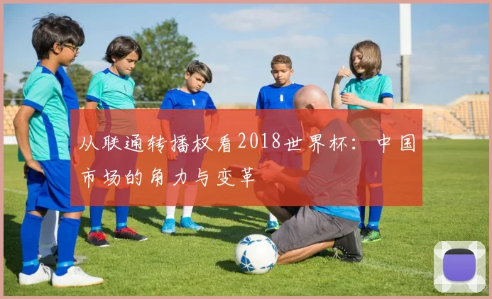 从联通转播权看2018世界杯：中国市场的角力与变革