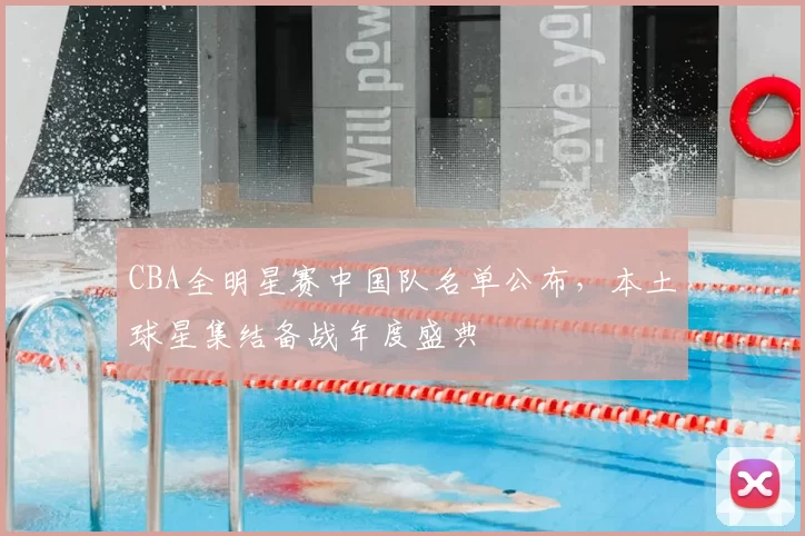 CBA全明星赛中国队名单公布，本土球星集结备战年度盛典