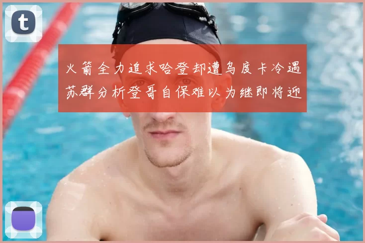 火箭全力追求哈登却遭乌度卡冷遇苏群分析登哥自保难以为继即将迎来抢七大战