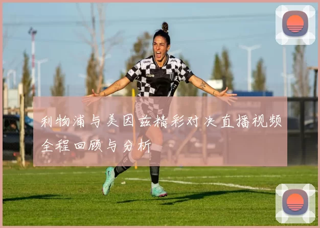 利物浦与美因兹精彩对决直播视频全程回顾与分析