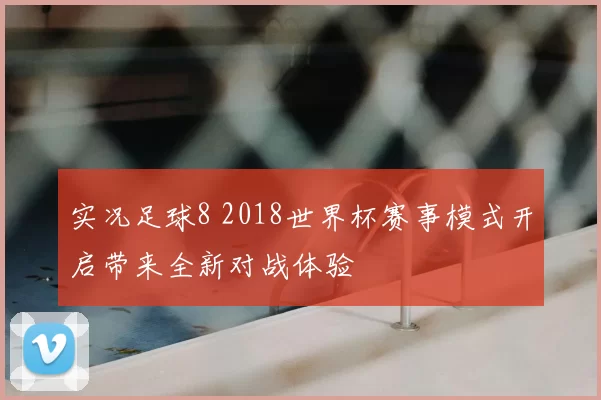 实况足球8 2018世界杯赛事模式开启带来全新对战体验