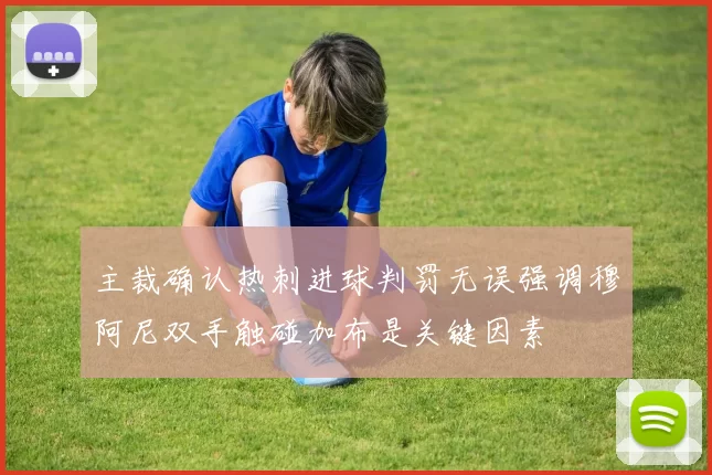 主裁确认热刺进球判罚无误强调穆阿尼双手触碰加布是关键因素