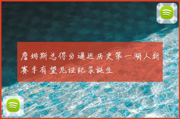詹姆斯总得分逼近历史第一湖人新赛季有望见证纪录诞生
