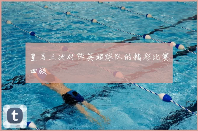 皇马三次对阵英超球队的精彩比赛回顾