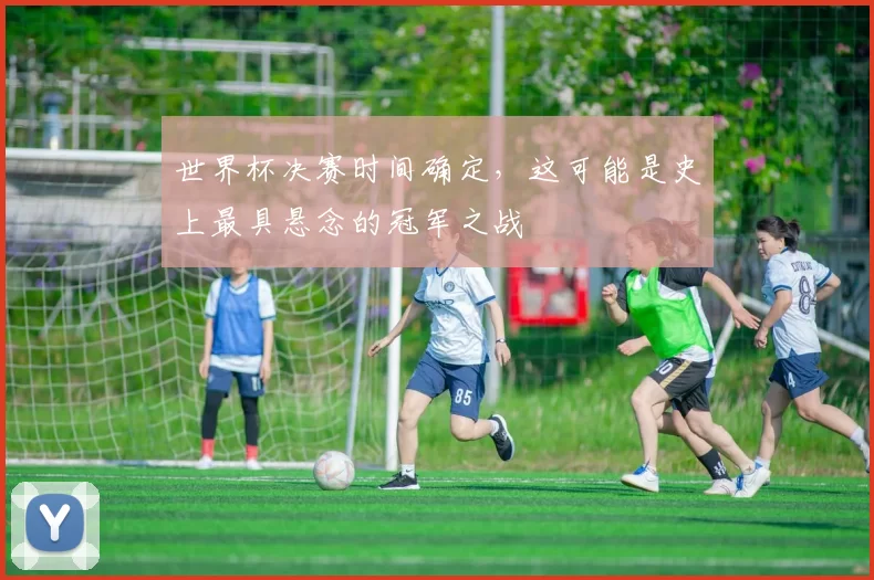 世界杯决赛时间确定，这可能是史上最具悬念的冠军之战