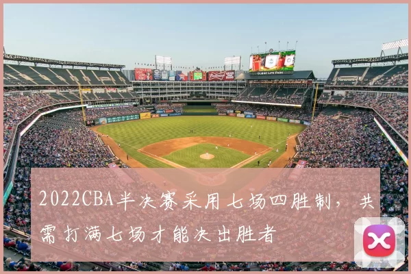2022CBA半决赛采用七场四胜制，共需打满七场才能决出胜者