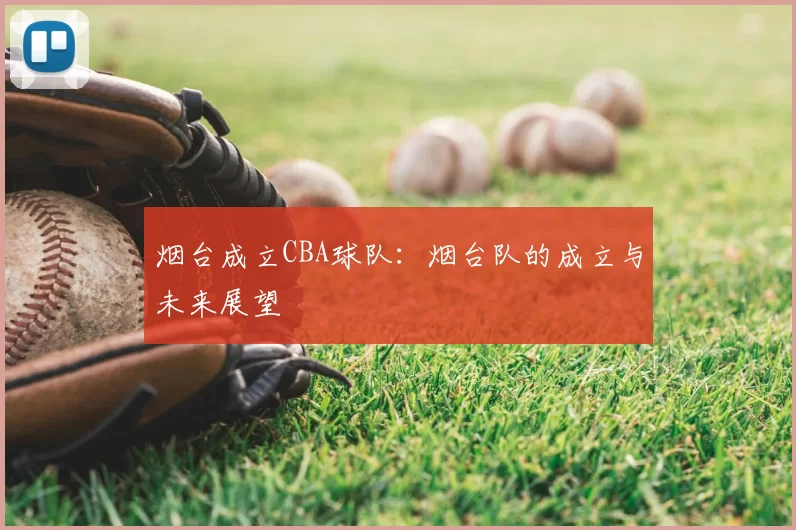 烟台成立CBA球队：烟台队的成立与未来展望