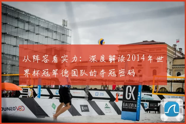 从阵容看实力：深度解读2014年世界杯冠军德国队的夺冠密码