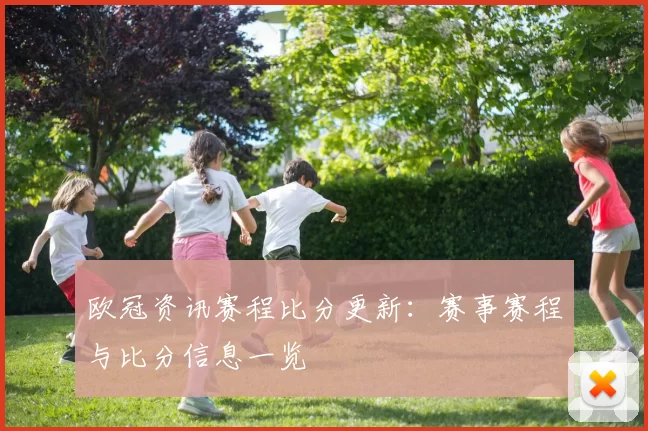 欧冠资讯赛程比分更新:赛事赛程与比分信息一览