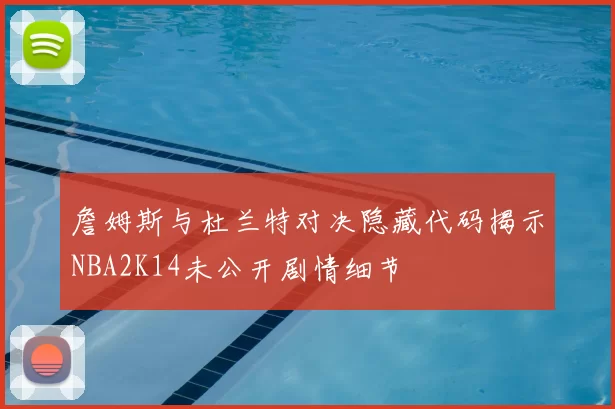 詹姆斯与杜兰特对决隐藏代码揭示NBA2K14未公开剧情细节