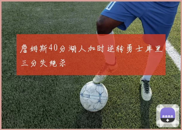 詹姆斯40分湖人加时逆转勇士库里三分失绝杀