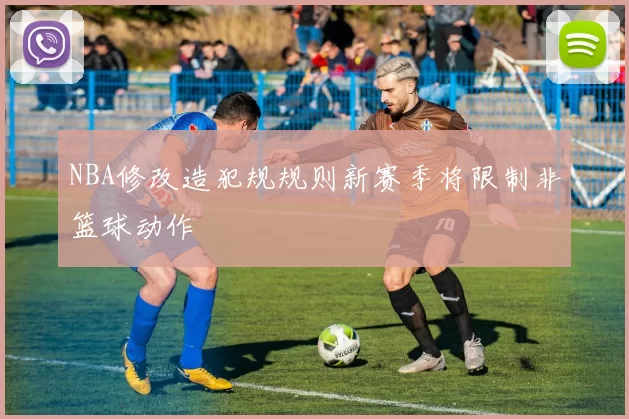 NBA修改造犯规规则新赛季将限制非篮球动作