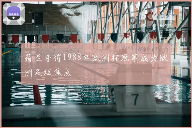 荷兰夺得1988年欧洲杯冠军成为欧洲足坛焦点