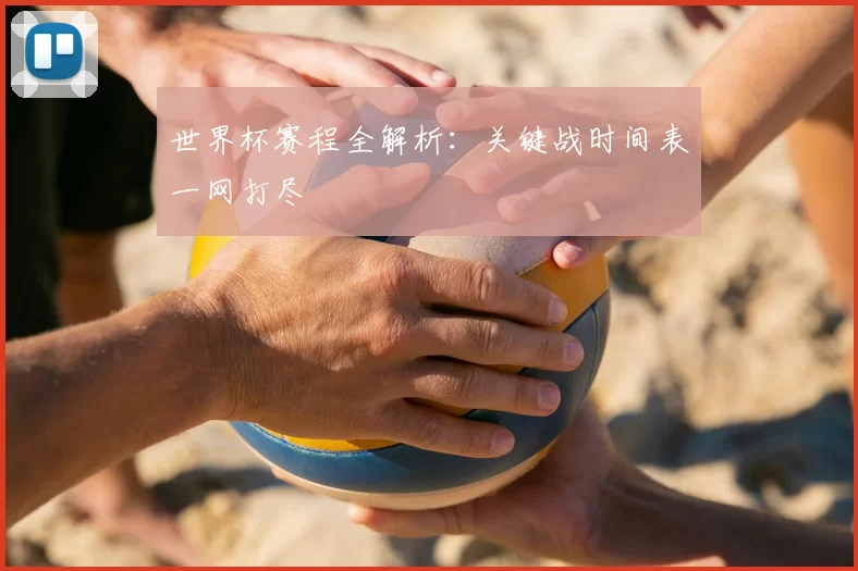世界杯赛程全解析：关键战时间表一网打尽