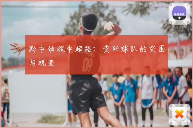 黔中劲旅中超路：贵阳球队的突围与蜕变