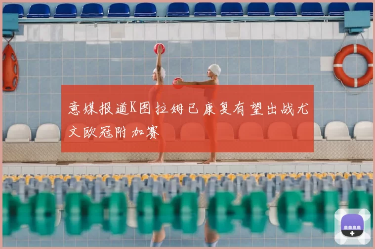 意媒报道K图拉姆已康复有望出战尤文欧冠附加赛
