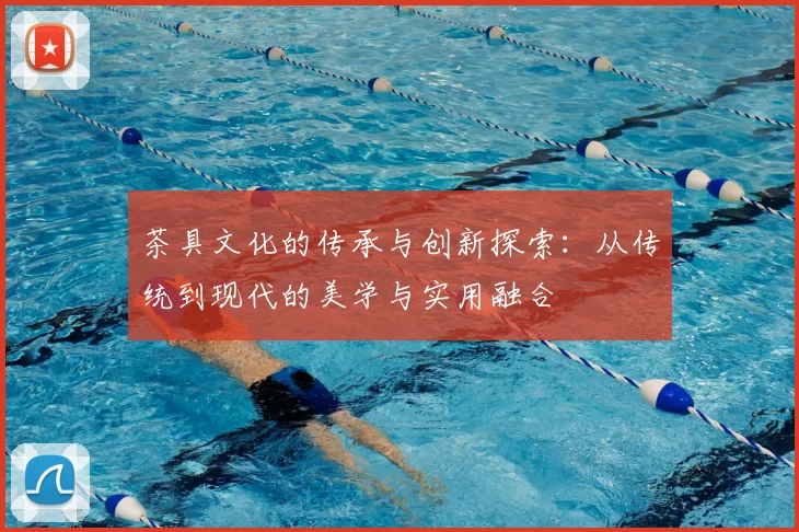 茶具文化的传承与创新探索：从传统到现代的美学与实用融合