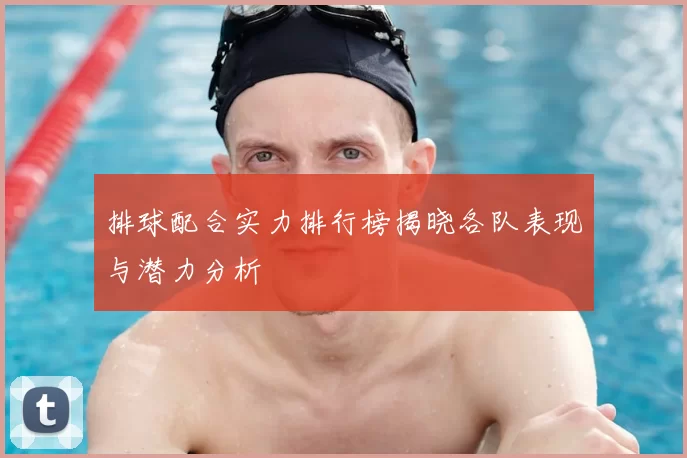 排球配合实力排行榜揭晓各队表现与潜力分析