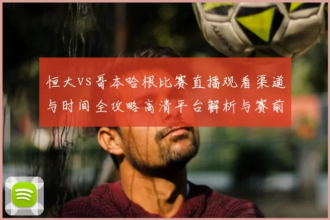 恒大vs哥本哈根比赛直播观看渠道与时间全攻略高清平台解析与赛前看点汇总