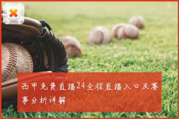 西甲免费直播24全程直播入口及赛事分析详解
