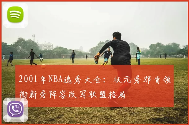2001年NBA选秀大会：状元秀邓肯领衔新秀阵容改写联盟格局