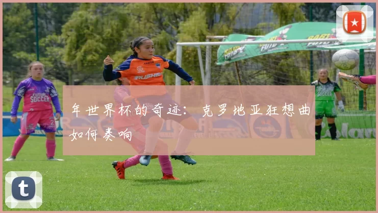 年世界杯的奇迹：克罗地亚狂想曲如何奏响