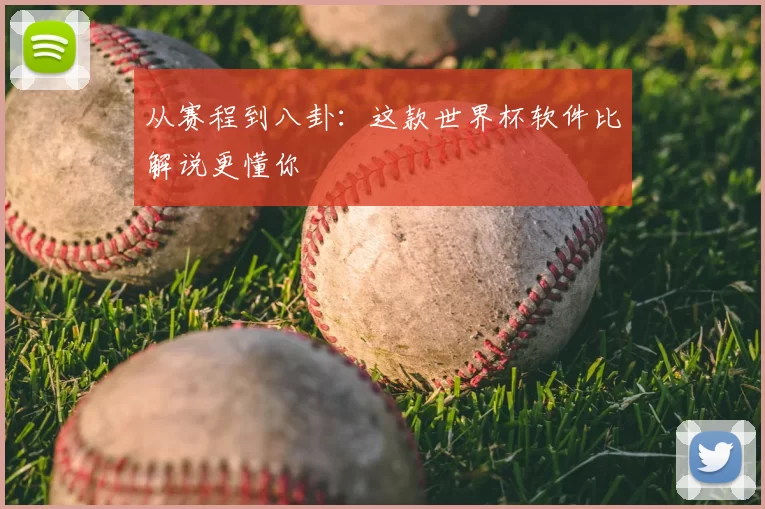 从赛程到八卦:这款世界杯软件比解说更懂你
