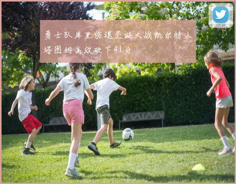勇士队库里伤退圣诞大战凯尔特人塔图姆高效砍下41分