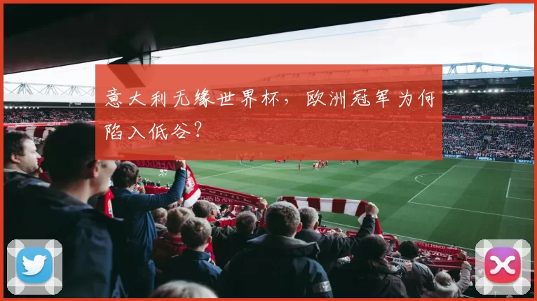 意大利无缘世界杯,欧洲冠军为何陷入低谷?