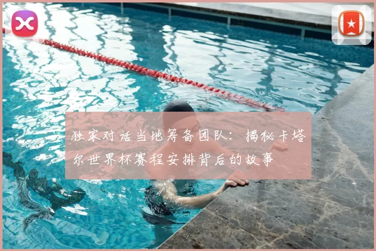 独家对话当地筹备团队：揭秘卡塔尔世界杯赛程安排背后的故事