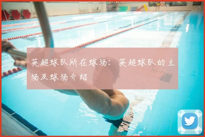英超球队所在球场：英超球队的主场及球场介绍