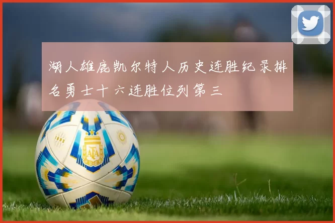 湖人雄鹿凯尔特人历史连胜纪录排名勇士十六连胜位列第三