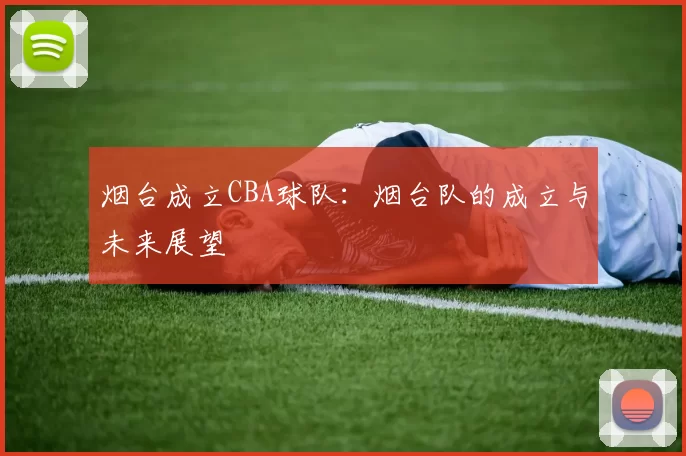 烟台成立CBA球队：烟台队的成立与未来展望