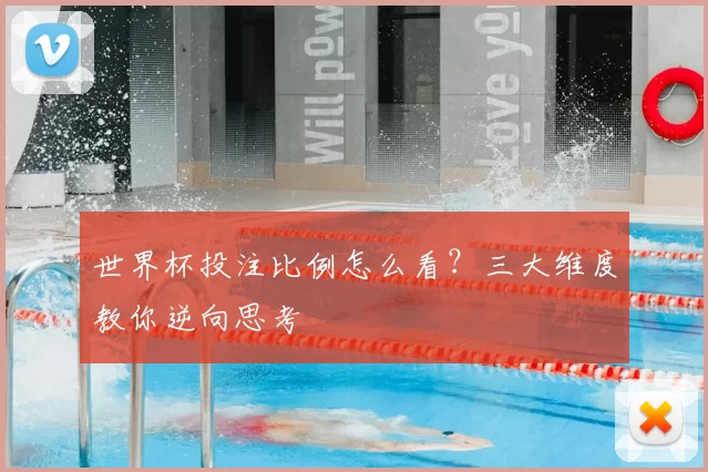 世界杯投注比例怎么看？三大维度教你逆向思考