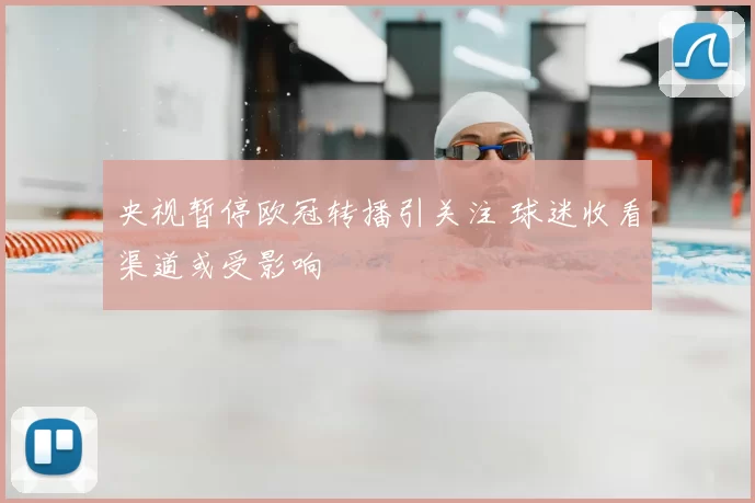 央视暂停欧冠转播引关注 球迷收看渠道或受影响