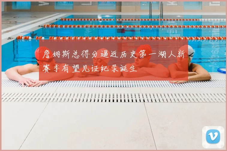 詹姆斯总得分逼近历史第一湖人新赛季有望见证纪录诞生