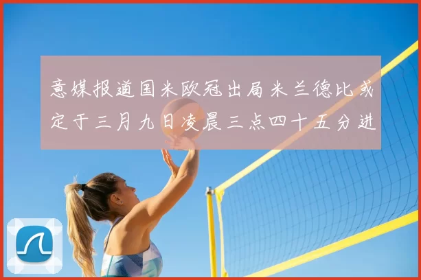 意媒报道国米欧冠出局米兰德比或定于三月九日凌晨三点四十五分进行