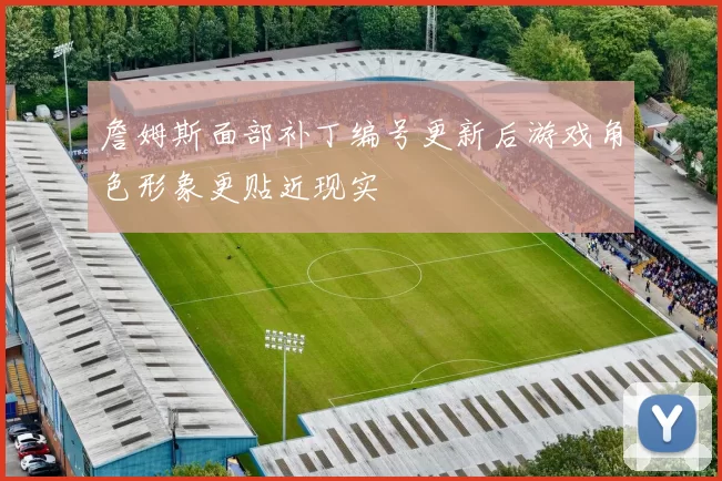 詹姆斯面部补丁编号更新后游戏角色形象更贴近现实