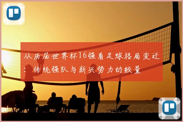 从历届世界杯16强看足球格局变迁:传统强队与新兴势力的较量