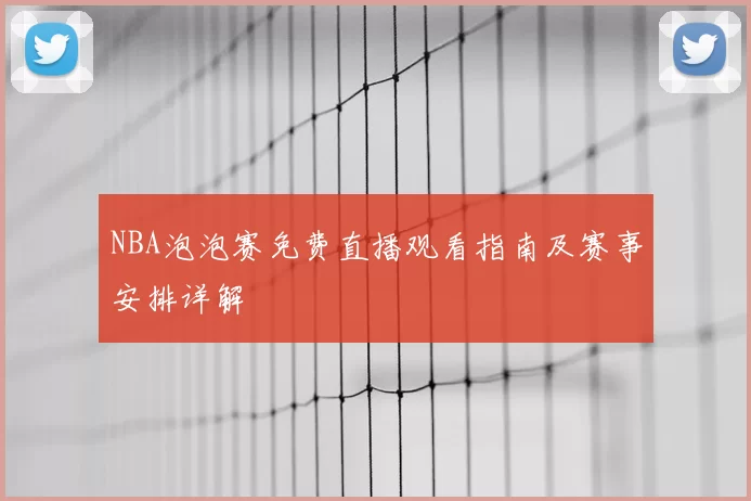 NBA泡泡赛免费直播观看指南及赛事安排详解