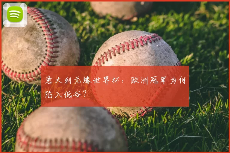 意大利无缘世界杯,欧洲冠军为何陷入低谷?