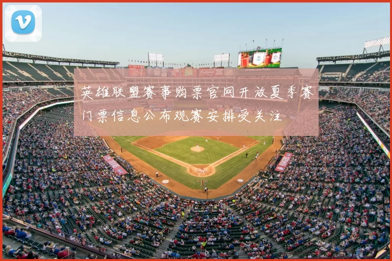 英雄联盟赛事购票官网开放夏季赛门票信息公布观赛安排受关注