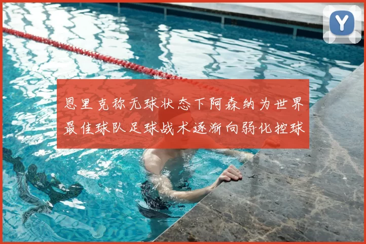 恩里克称无球状态下阿森纳为世界最佳球队足球战术逐渐向弱化控球转型