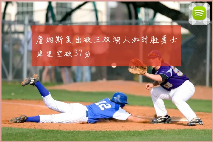 詹姆斯复出砍三双湖人加时胜勇士库里空砍37分