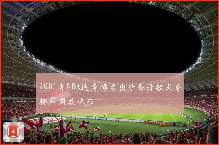 2001年NBA选秀排名出炉乔丹钦点夸梅布朗成状元