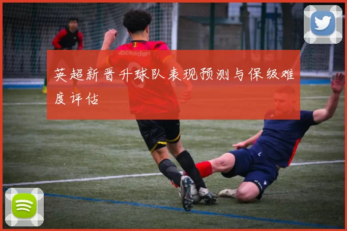 英超新晋升球队表现预测与保级难度评估