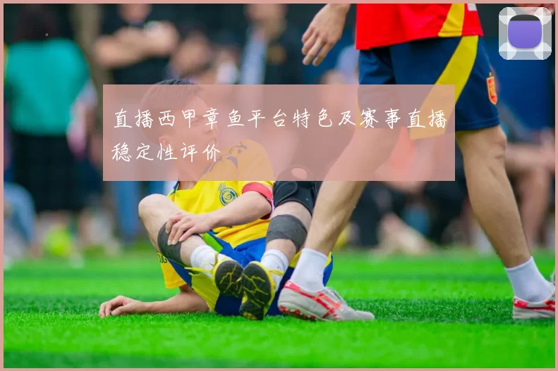 直播西甲章鱼平台特色及赛事直播稳定性评价