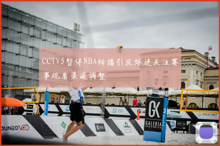 CCTV5暂停NBA转播引发球迷关注赛事观看渠道调整